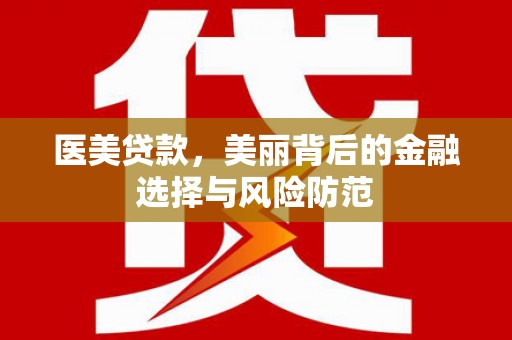 市中区医美贷款，美丽背后的金融选择与风险防范