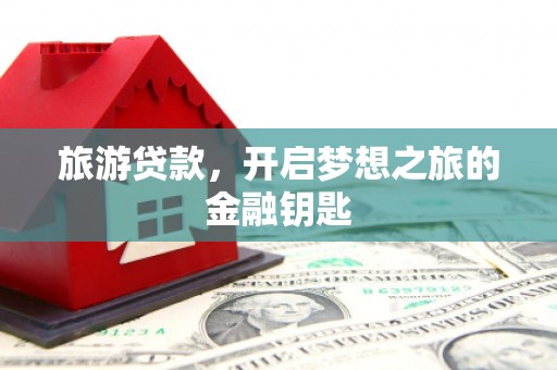 市中区旅游贷款，开启梦想之旅的金融钥匙