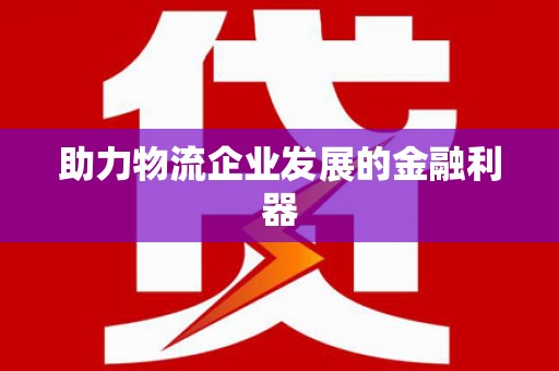 市中区助力物流企业发展的金融利器