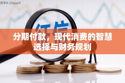 市中区分期付款，现代消费的智慧选择与财务规划