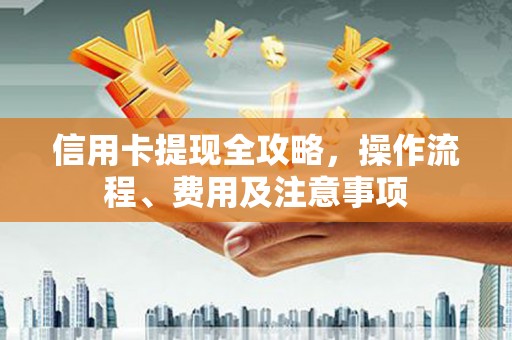 市中区信用卡提现全攻略，操作流程、费用及注意事项