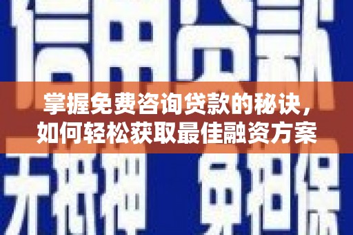 市中区掌握免费咨询贷款的秘诀，如何轻松获取最佳融资方案