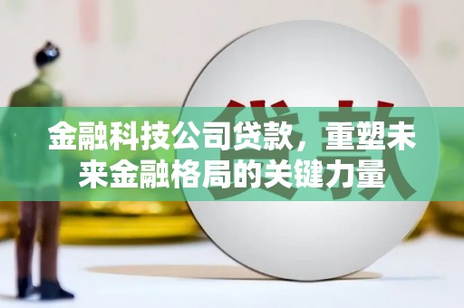 市中区金融科技公司贷款，重塑未来金融格局的关键力量