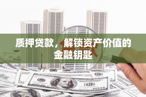 市中区质押贷款，解锁资产价值的金融钥匙