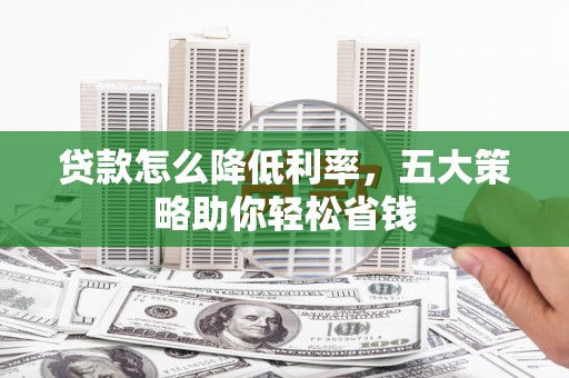 市中区贷款怎么降低利率，五大策略助你轻松省钱