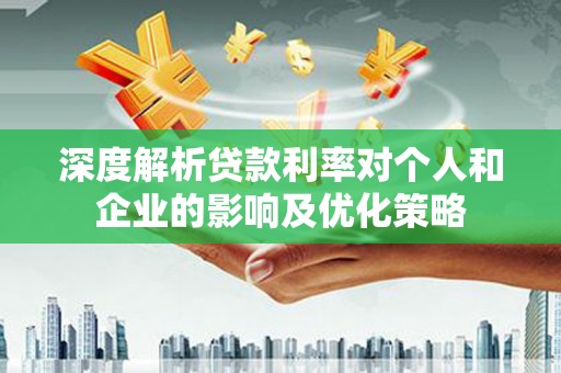 市中区深度解析贷款利率对个人和企业的影响及优化策略