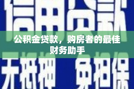市中区公积金贷款，购房者的最佳财务助手