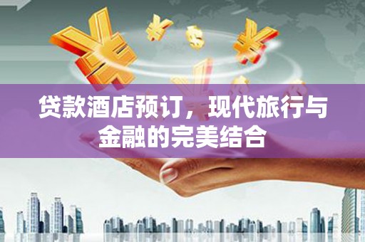 市中区贷款酒店预订，现代旅行与金融的完美结合