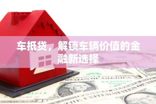 市中区车抵贷，解锁车辆价值的金融新选择