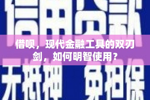 市中区借呗，现代金融工具的双刃剑，如何明智使用？