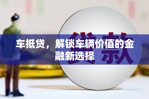 市中区车抵贷，解锁车辆价值的金融新选择