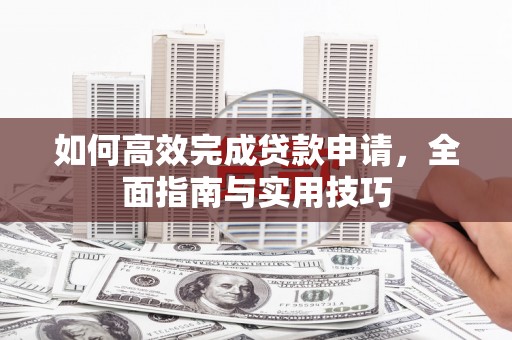 市中区如何高效完成贷款申请，全面指南与实用技巧
