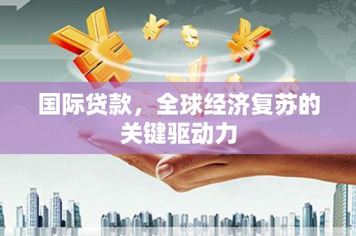 市中区国际贷款，全球经济复苏的关键驱动力