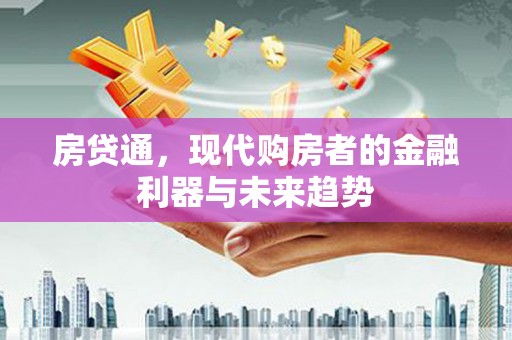 市中区房贷通，现代购房者的金融利器与未来趋势