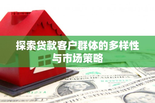 市中区探索贷款客户群体的多样性与市场策略