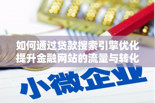 市中区如何通过贷款搜索引擎优化提升金融网站的流量与转化率