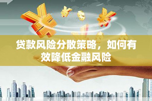 市中区贷款风险分散策略，如何有效降低金融风险