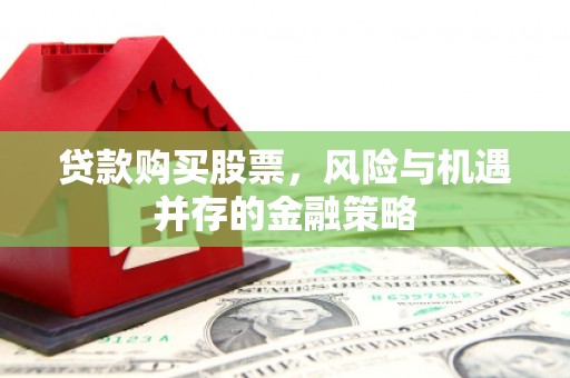 市中区贷款购买股票，风险与机遇并存的金融策略