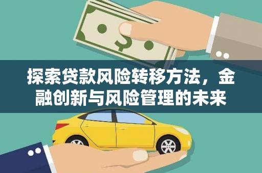 市中区探索贷款风险转移方法，金融创新与风险管理的未来