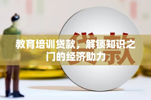 市中区教育培训贷款，解锁知识之门的经济助力