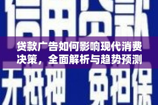市中区贷款广告如何影响现代消费决策，全面解析与趋势预测
