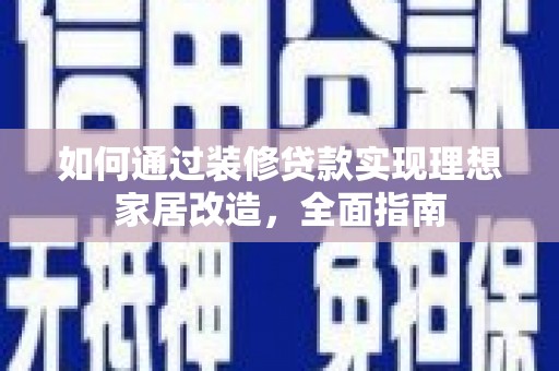 市中区如何通过装修贷款实现理想家居改造，全面指南