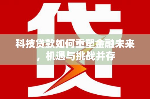 市中区科技贷款如何重塑金融未来，机遇与挑战并存