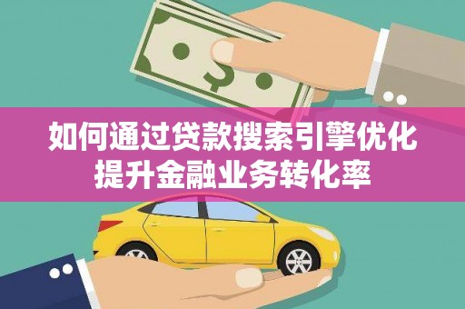 市中区如何通过贷款搜索引擎优化提升金融业务转化率