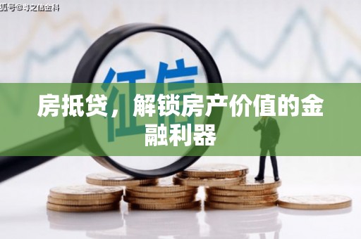 市中区房抵贷，解锁房产价值的金融利器
