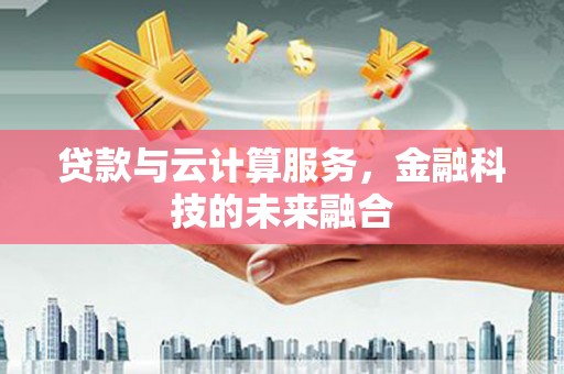 市中区贷款与云计算服务，金融科技的未来融合