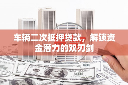 市中区车辆二次抵押贷款，解锁资金潜力的双刃剑