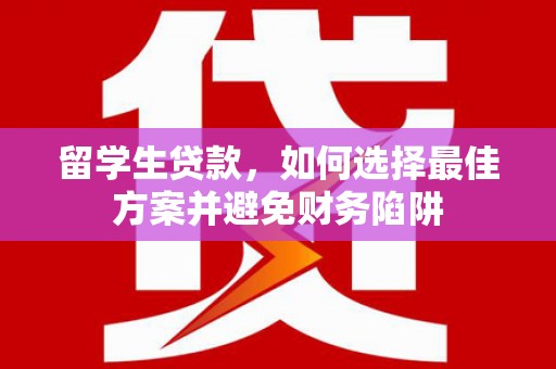 市中区留学生贷款，如何选择最佳方案并避免财务陷阱