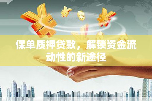 市中区保单质押贷款，解锁资金流动性的新途径