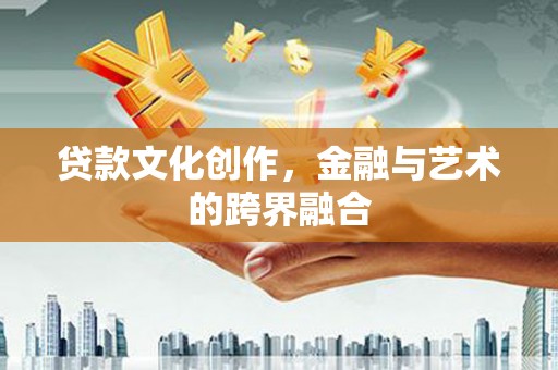 市中区贷款文化创作，金融与艺术的跨界融合