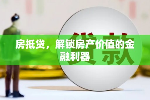 市中区房抵贷，解锁房产价值的金融利器