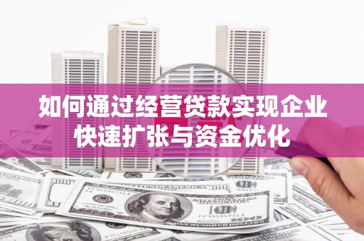 市中区如何通过经营贷款实现企业快速扩张与资金优化