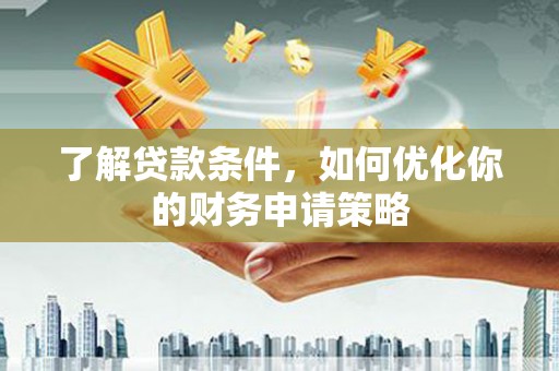 市中区了解贷款条件，如何优化你的财务申请策略