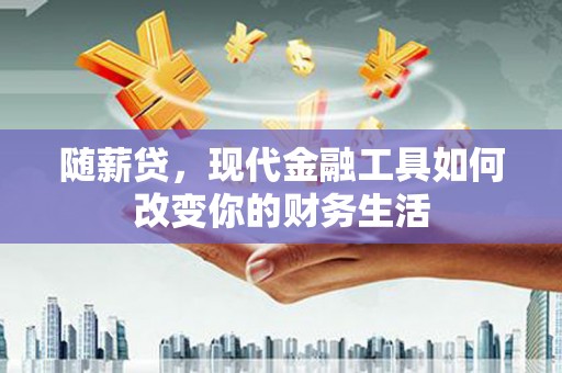 市中区随薪贷，现代金融工具如何改变你的财务生活