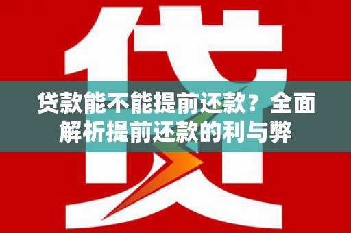 市中区贷款能不能提前还款？全面解析提前还款的利与弊
