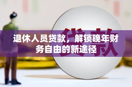 市中区退休人员贷款，解锁晚年财务自由的新途径