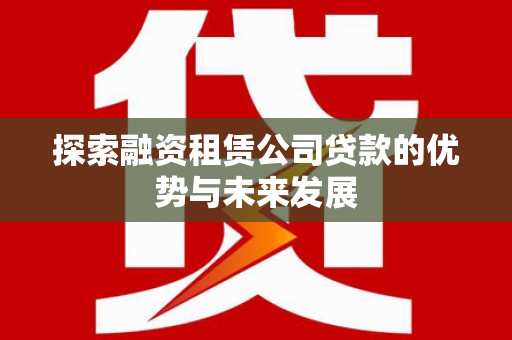 市中区探索融资租赁公司贷款的优势与未来发展