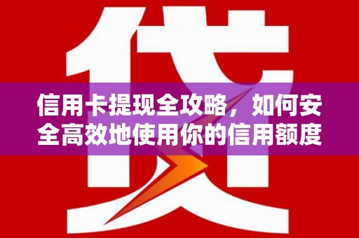 市中区信用卡提现全攻略，如何安全高效地使用你的信用额度