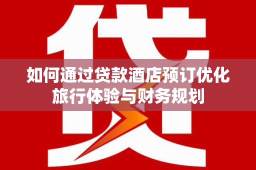 市中区如何通过贷款酒店预订优化旅行体验与财务规划