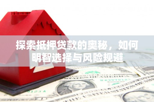 市中区探索抵押贷款的奥秘，如何明智选择与风险规避