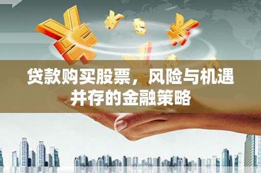 市中区贷款购买股票，风险与机遇并存的金融策略