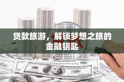 市中区贷款旅游，解锁梦想之旅的金融钥匙