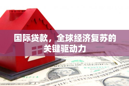 市中区国际贷款，全球经济复苏的关键驱动力