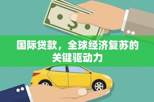 市中区国际贷款，全球经济复苏的关键驱动力