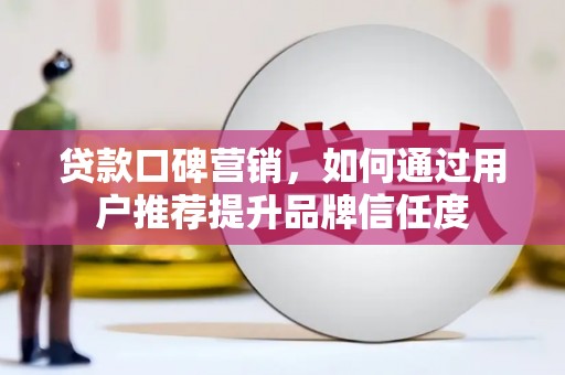 市中区贷款口碑营销，如何通过用户推荐提升品牌信任度