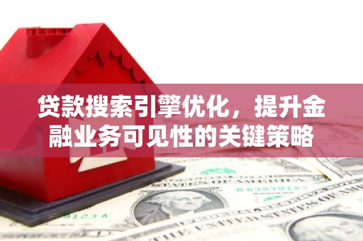 市中区贷款搜索引擎优化，提升金融业务可见性的关键策略